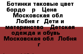 Ботинки таковые,цвет бордо 23р › Цена ­ 300 - Московская обл., Лобня г. Дети и материнство » Детская одежда и обувь   . Московская обл.,Лобня г.